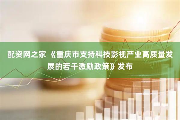 配资网之家 《重庆市支持科技影视产业高质量发展的若干激励政策》发布
