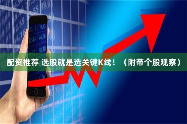 配资推荐 选股就是选关键K线！（附带个股观察）