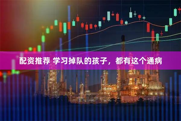 配资推荐 学习掉队的孩子，都有这个通病