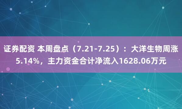 证券配资 本周盘点（7.21-7.25）：大洋生物周涨5.14%，主力资金合计净流入1628.06万元